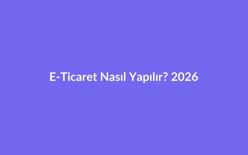 E-Ticaret Nasıl Yapılır? 2026 Yılında Sıfırdan Online Satış Rehberi