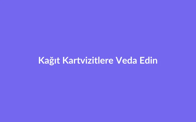 Kağıt Kartvizitlere Veda Edin: Yeni Nesil Dijital Kartvizit Altyapısı