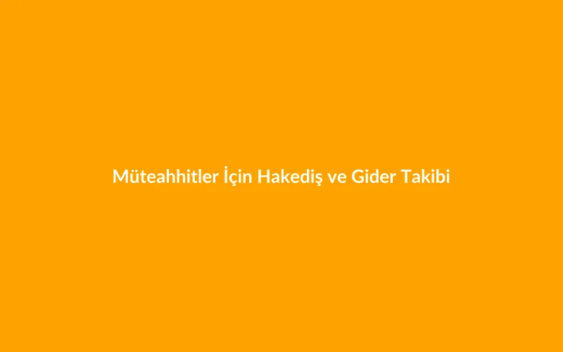 Şantiyede Para Bitmiyor Ama Ay Sonu Kasa Boş — Müteahhitler İçin Hakediş ve Gider Takibi