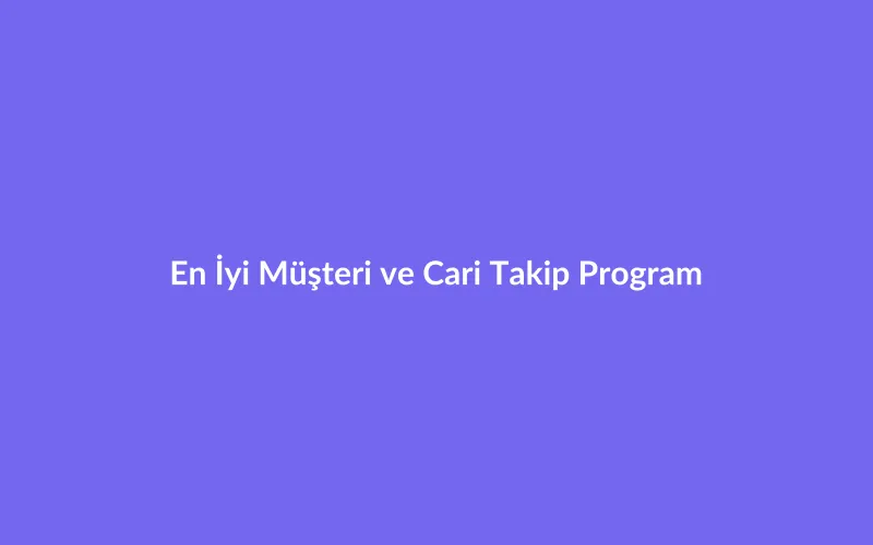 En İyi Müşteri ve Cari Takip Programı: Borç Alacak Yönetimi