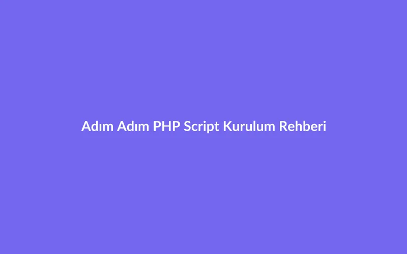 Adım Adım PHP Script Kurulum Rehberi: cPanel ve Veritabanı Ayarları